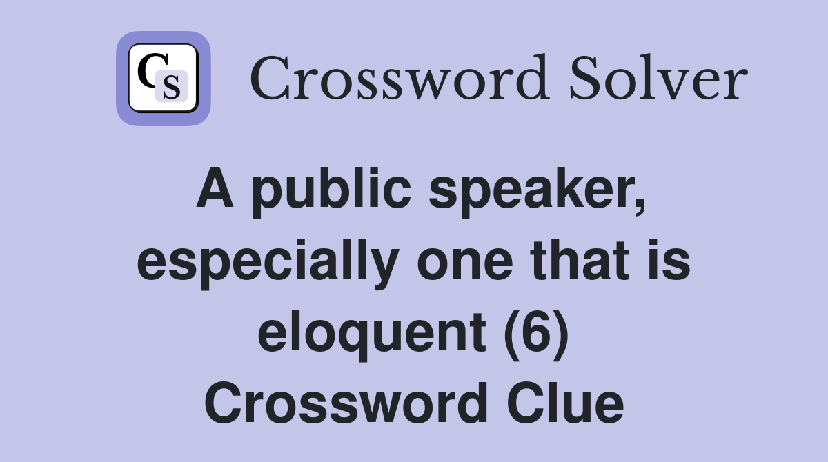 A public speaker, especially one that is eloquent (6) Crossword Clue